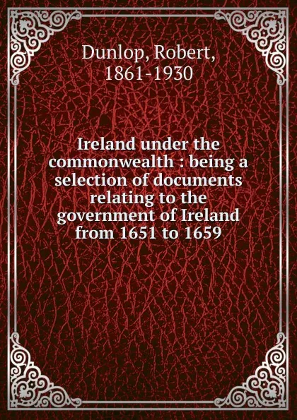 Обложка книги Ireland under the commonwealth, Robert Dunlop