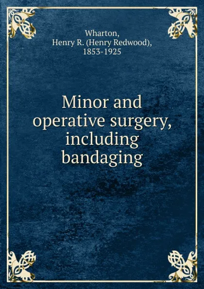 Обложка книги Minor and operative surgery, including bandaging, Henry Redwood Wharton