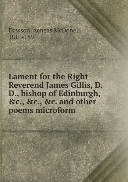 Обложка книги Lament for the Right Reverend James Gillis, D.D., bishop of Edinburgh, .c., .c., .c. and other poems microform, Aeneas McDonell Dawson