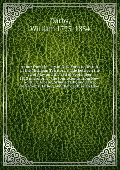 Обложка книги A tour from the city of New-York, to Detroit, in the Michigan Territory, made between the 2d of May and the 23d of September, 1818 microform, William Darby