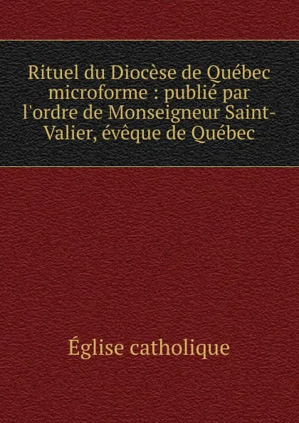 Обложка книги Rituel du Diocese de Quebec microforme : publie par l.ordre de Monseigneur Saint-Valier, eveque de Quebec, Église catholique