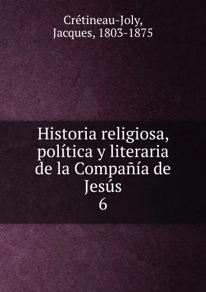 Обложка книги Historia religiosa, politica y literaria de la Compania de Jesus, Jacques Crétineau-Joly
