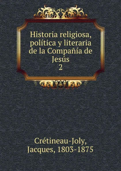 Обложка книги Historia religiosa, politica y literaria de la Compania de Jesus, Jacques Crétineau-Joly