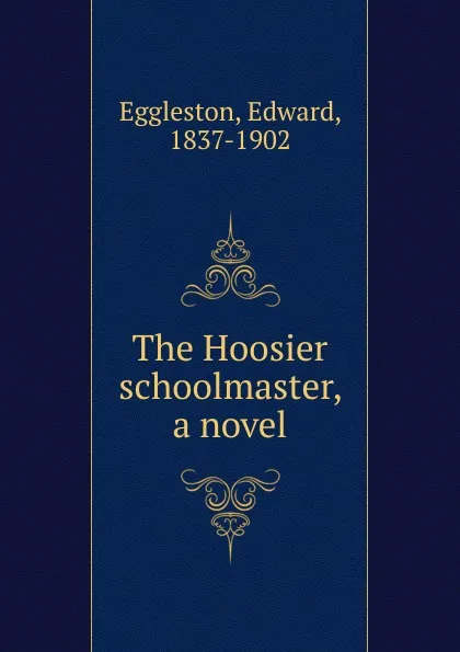 Обложка книги The Hoosier schoolmaster, a novel, Edward Eggleston