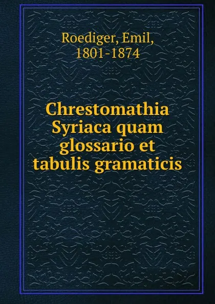 Обложка книги Chrestomathia Syriaca quam glossario et tabulis gramaticis, Emil Roediger