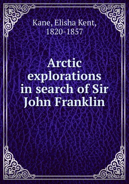 Обложка книги Arctic explorations in search of Sir John Franklin, Elisha Kent Kane