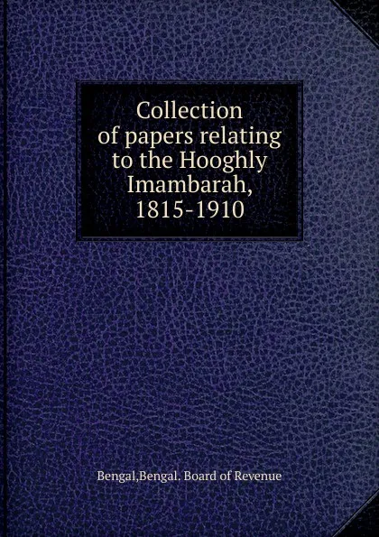 Обложка книги Collection of papers relating to the Hooghly Imambarah, 1815-1910, Bengal. Board of Revenue Bengal