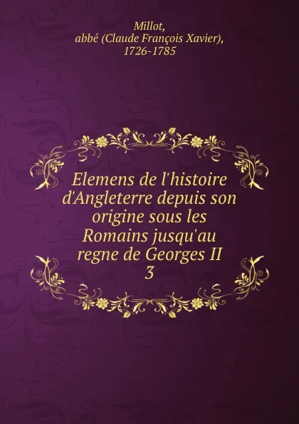 Обложка книги Elemens de l.histoire d.Angleterre depuis son origine sous les Romains jusqu.au regne de Georges II, Claude François Xavier Millot