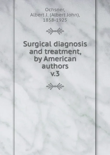 Обложка книги Surgical diagnosis and treatment, by American authors, Albert John Ochsner