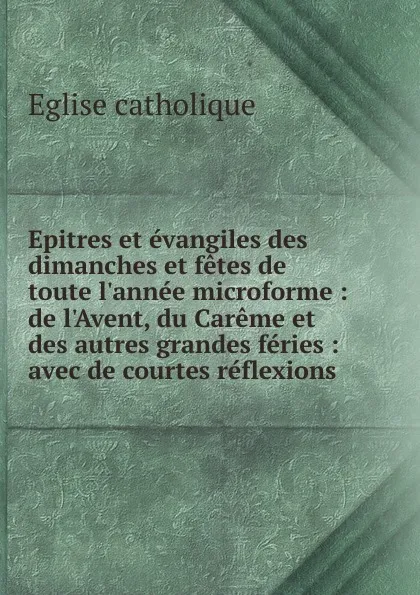 Обложка книги Epitres et evangiles des dimanches et fetes de toute l.annee microforme, Église catholique