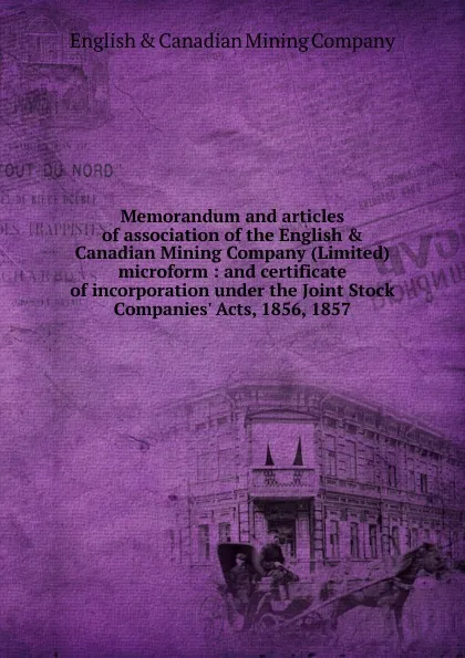 Обложка книги Memorandum and articles of association of the English . Canadian Mining Company (Limited) microform, English and Canadian Mining