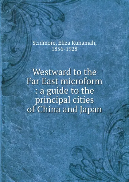 Обложка книги Westward to the Far East microform, Eliza Ruhamah Scidmore