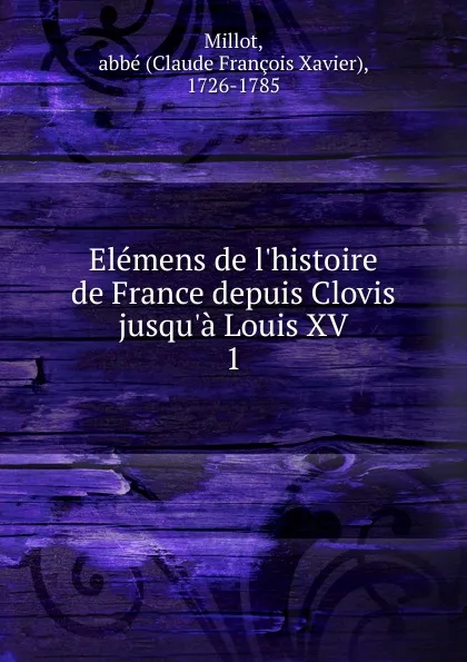 Обложка книги Elemens de l.histoire de France depuis Clovis jusqu.a Louis XV, Claude François Xavier Millot