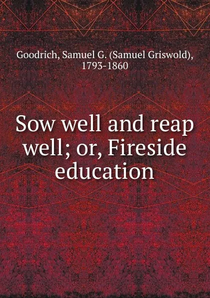 Обложка книги Sow well and reap well, Samuel Griswold Goodrich