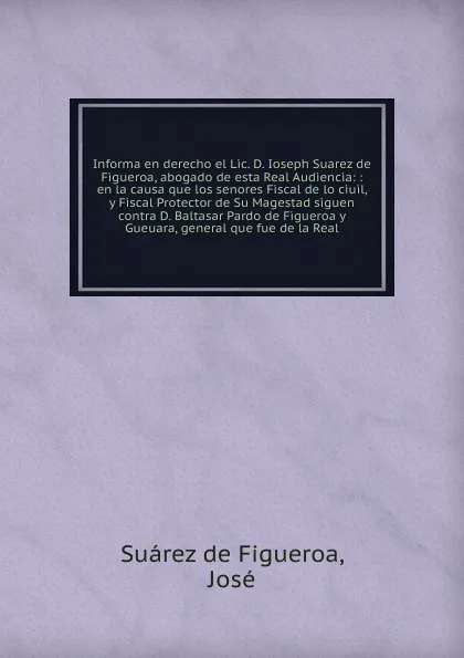 Обложка книги Informa en derecho el Lic. D. Ioseph Suarez de Figueroa, abogado de esta Real Audiencia, Suárez de Figueroa