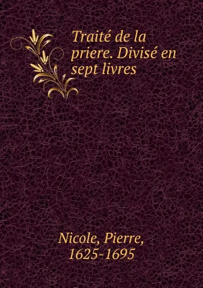 Обложка книги Traite de la priere. Divise en sept livres, Pierre Nicole