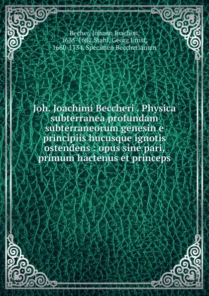 Обложка книги Joh. Joachimi Beccheri . Physica subterranea profundam subterraneorum genesin e principiis hucusque ignotis ostendens, Johann Joachim Becher