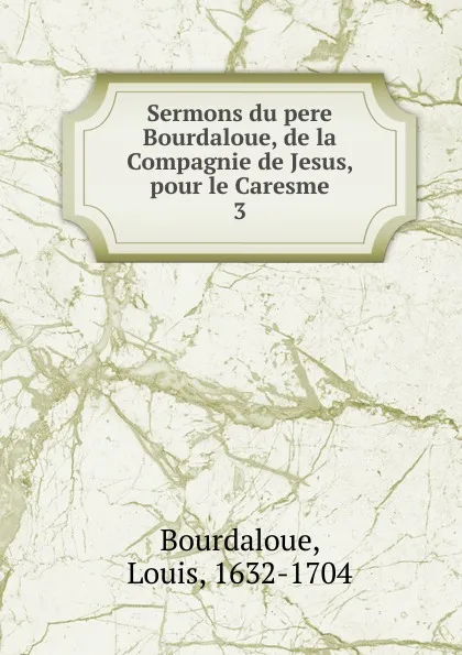 Обложка книги Sermons du pere Bourdaloue, de la Compagnie de Jesus, pour le Caresme, Bourdaloue Louis