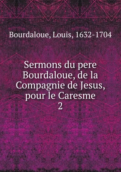 Обложка книги Sermons du pere Bourdaloue, de la Compagnie de Jesus, pour le Caresme, Bourdaloue Louis