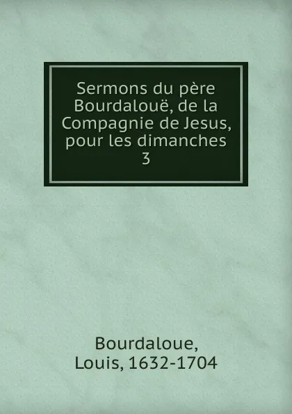 Обложка книги Sermons du pere Bourdaloue, de la Compagnie de Jesus, pour les dimanches, Bourdaloue Louis