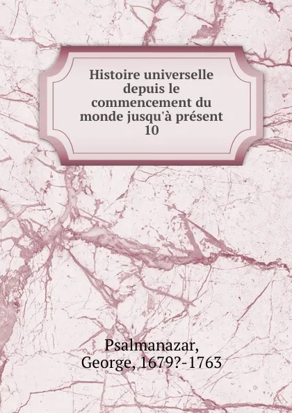 Обложка книги Histoire universelle depuis le commencement du monde jusqu.a present, George Psalmanazar