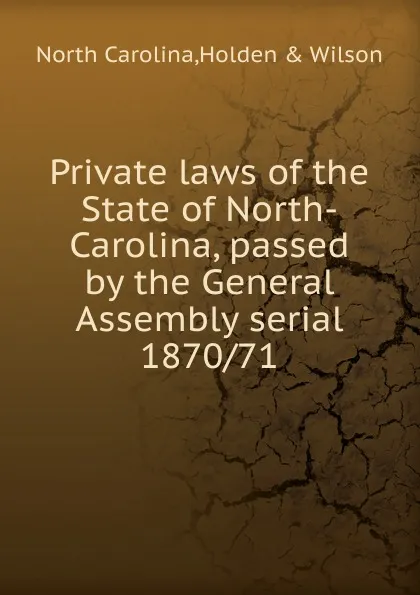 Обложка книги Private laws of the State of North-Carolina, passed by the General Assembly serial, North Carolina