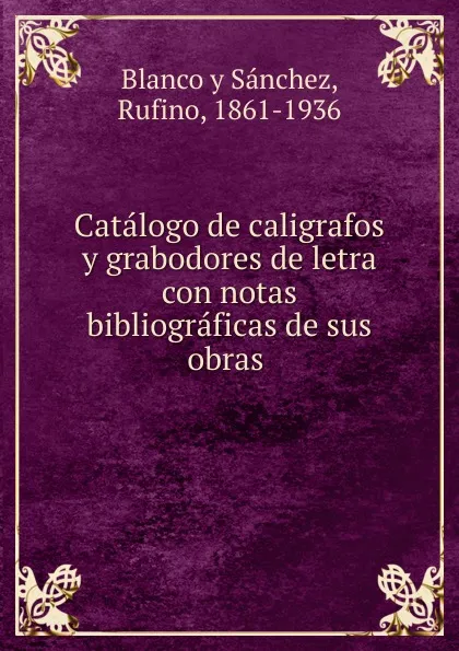 Обложка книги Catalogo de caligrafos y grabodores de letra con notas bibliograficas de sus obras ., Blanco y Sánchez