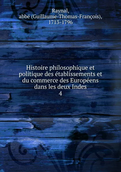 Обложка книги Histoire philosophique et politique des etablissements et du commerce des Europeens dans les deux Indes, Guillaume-Thomas-François Raynal