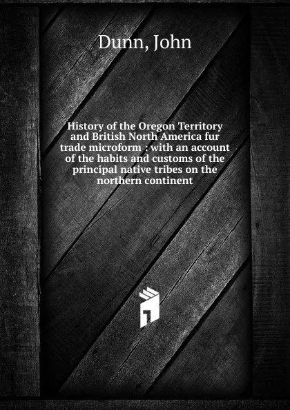 Обложка книги History of the Oregon Territory and British North America fur trade microform, John Dunn