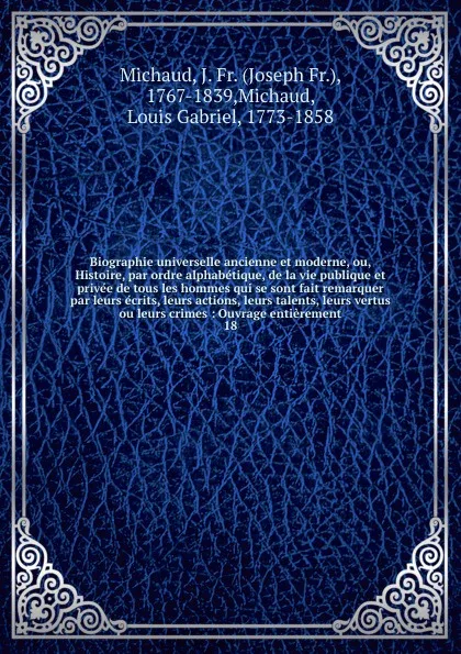 Обложка книги Biographie universelle ancienne et moderne, ou, Histoire, par ordre alphabetique, de la vie publique et privee de tous les hommes qui se sont fait remarquer par leurs ecrits, leurs actions, leurs talents, leurs vertus ou leurs crimes, Joseph Fr. Michaud