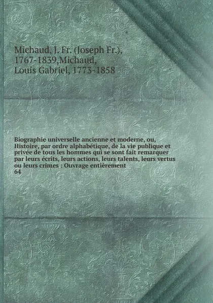 Обложка книги Biographie universelle ancienne et moderne, ou, Histoire, par ordre alphabetique, de la vie publique et privee de tous les hommes qui se sont fait remarquer par leurs ecrits, leurs actions, leurs talents, leurs vertus ou leurs crimes, Joseph Fr. Michaud