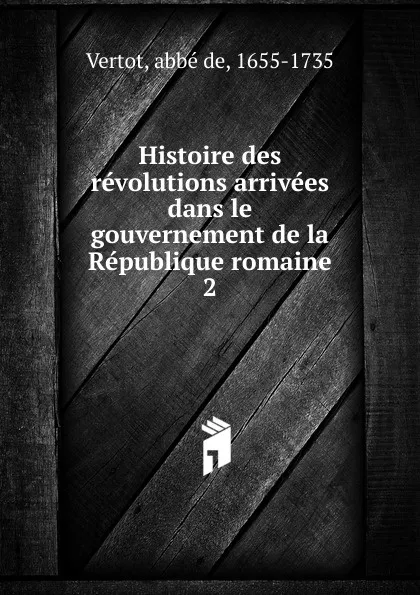 Обложка книги Histoire des revolutions arrivees dans le gouvernement de la Republique romaine, abbé de Vertot