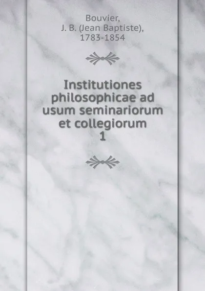 Обложка книги Institutiones philosophicae ad usum seminariorum et collegiorum, Jean Baptiste Bouvier