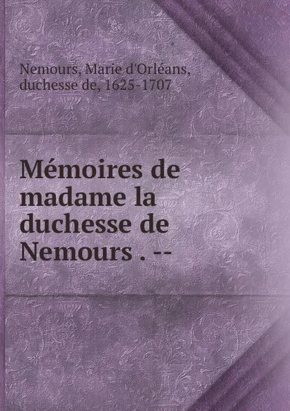 Обложка книги Memoires de madame la duchesse de Nemours ., Marie d'Orléans Nemours