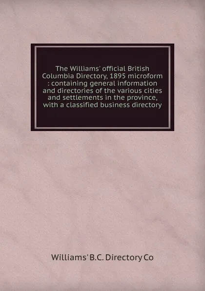 Обложка книги The Williams. official British Columbia Directory, 1895 microform, Williams' B. C. Directory Co