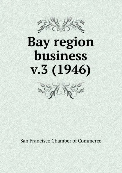 Обложка книги Bay region business, San Francisco Chamber of Commerce