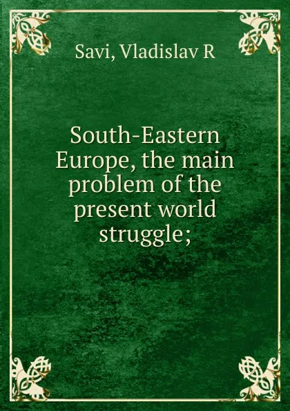 Обложка книги South-Eastern Europe, the main problem of the present world struggle, Vladislav R. Savi