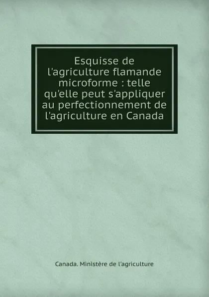 Обложка книги Esquisse de l.agriculture flamande microforme, Canada. Ministère de l'agriculture