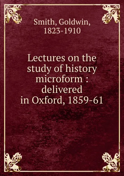 Обложка книги Lectures on the study of history microform, Goldwin Smith