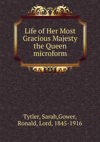 Обложка книги Life of Her Most Gracious Majesty the Queen microform, Sarah Tytler