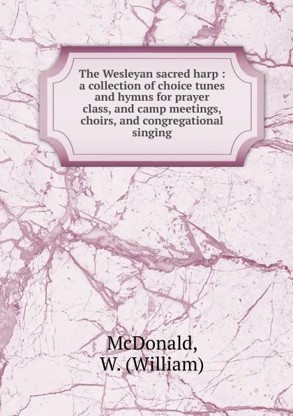 Обложка книги The Wesleyan sacred harp, William McDonald