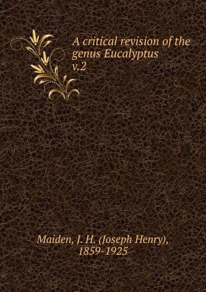 Обложка книги A critical revision of the genus Eucalyptus, Joseph Henry Maiden