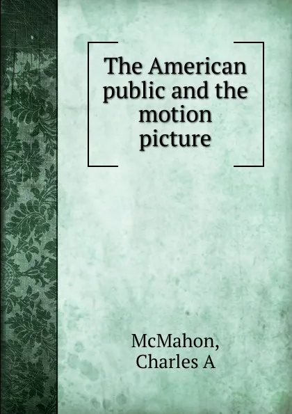 Обложка книги The American public and the motion picture, Charles A. McMahon