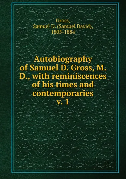 Обложка книги Autobiography of Samuel D. Gross, M. D., Samuel D. Gross