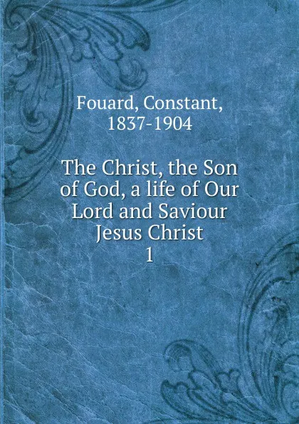 Обложка книги The Christ, the Son of God, a life of Our Lord and Saviour Jesus Christ, Constant Fouard