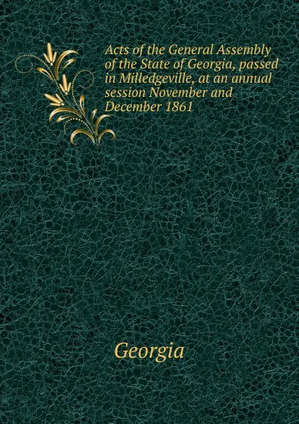 Обложка книги Acts of the General Assembly of the State of Georgia, passed in Milledgeville, at an annual session November and December 1861, Georgia