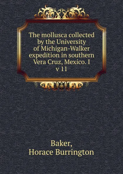 Обложка книги The mollusca collected by the University of Michigan-Walker expedition in southern Vera Cruz, Mexico. I, Horace Burrington Baker