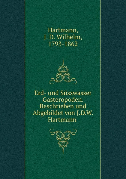 Обложка книги Erd- und Susswasser Gasteropoden. Beschrieben und Abgebildet von J.D.W. Hartmann, J. D. Wilhelm Hartmann