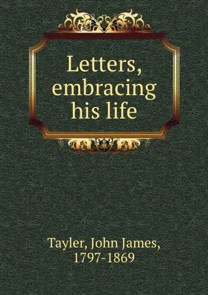 Обложка книги Letters, embracing his life, John James Tayler