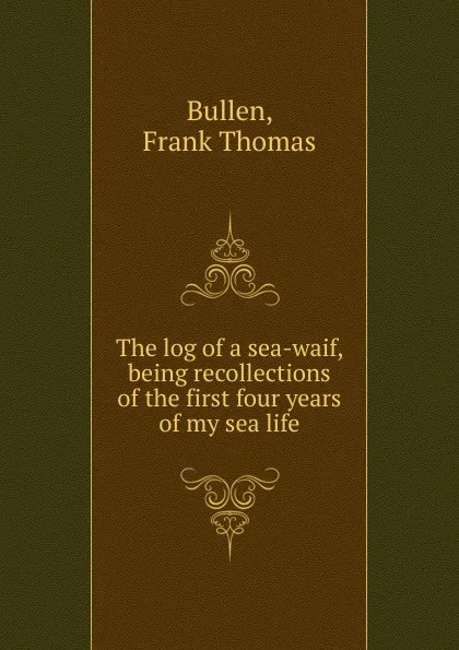 Обложка книги The log of a sea-waif, Bullen Frank Thomas